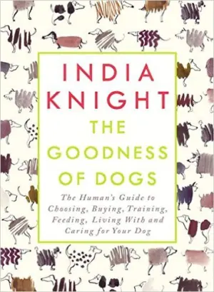Cover for "Goodness of Dogs, The: The Human's Guide to Choosing, Buying, Training, Feeding, Living With and Caring For Your Dog"